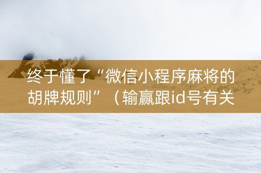 终于懂了“微信小程序麻将的胡牌规则”（输赢跟id号有关系吗)