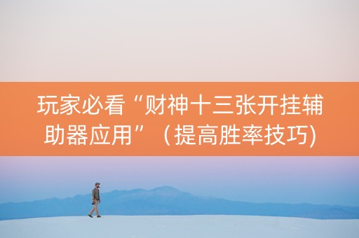 玩家必看“财神十三张开挂辅助器应用”（提高胜率技巧)