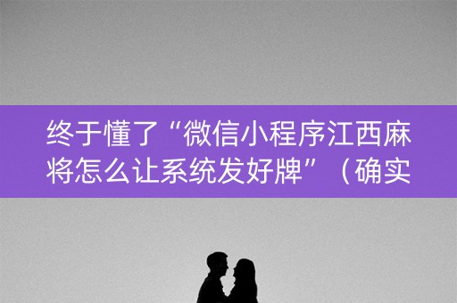 终于懂了“微信小程序江西麻将怎么让系统发好牌”（确实有插件吗)