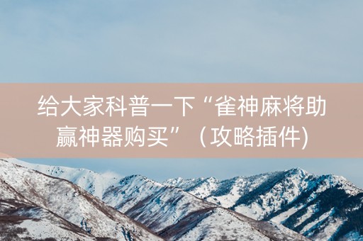 给大家科普一下“雀神麻将助赢神器购买”（攻略插件)