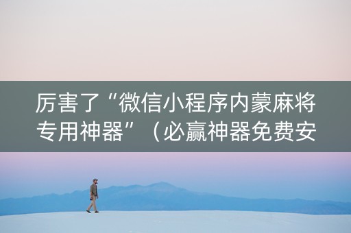 厉害了“微信小程序内蒙麻将专用神器”（必赢神器免费安装)