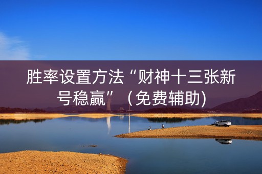 胜率设置方法“财神十三张新号稳赢”（免费辅助)