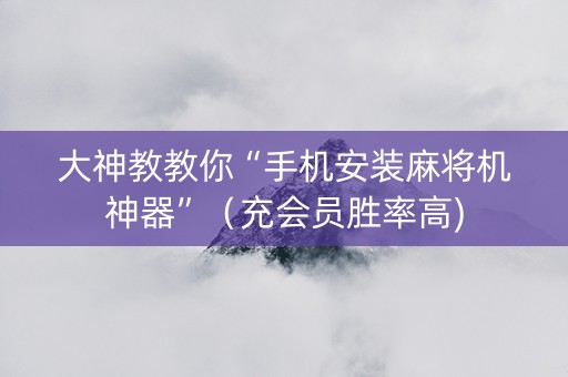 大神教教你“手机安装麻将机神器”（充会员胜率高)