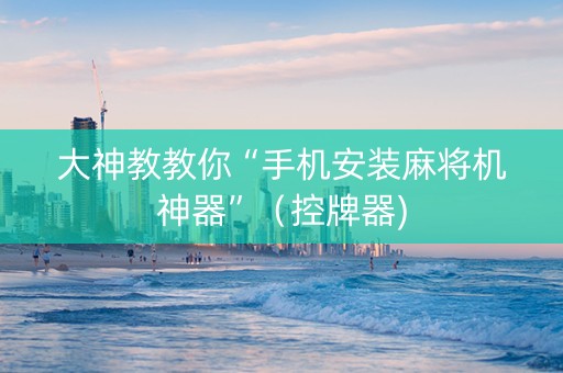 大神教教你“手机安装麻将机神器”（控牌器)