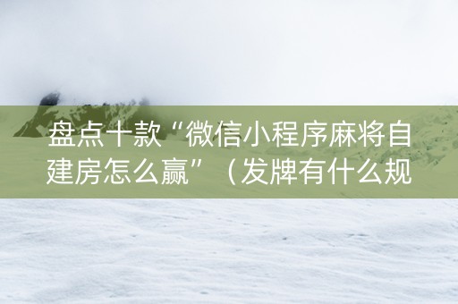 盘点十款“微信小程序麻将自建房怎么赢”（发牌有什么规律吗)
