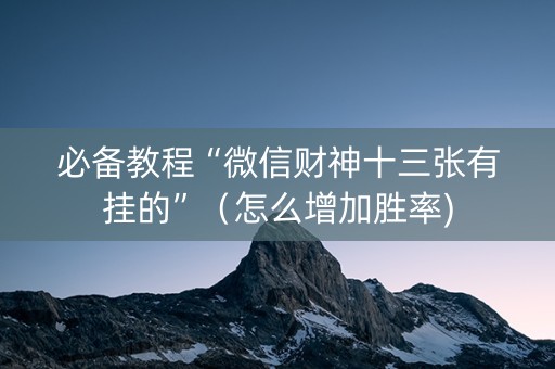必备教程“微信财神十三张有挂的”（怎么增加胜率)