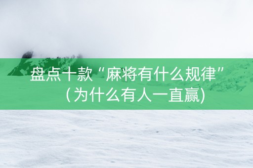 盘点十款“麻将有什么规律”（为什么有人一直赢)