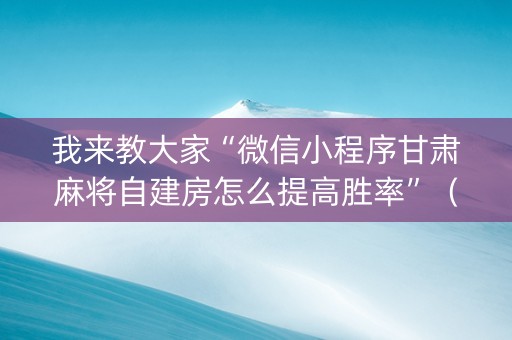 我来教大家“微信小程序甘肃麻将自建房怎么提高胜率”（如何让系统发好牌)