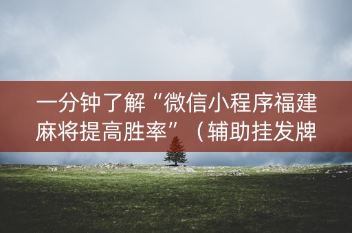 一分钟了解“微信小程序福建麻将提高胜率”（辅助挂发牌规律)