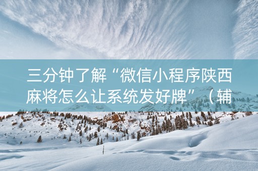 三分钟了解“微信小程序陕西麻将怎么让系统发好牌”（辅助器下载)