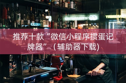 推荐十款“微信小程序掼蛋记牌器”（辅助器下载)
