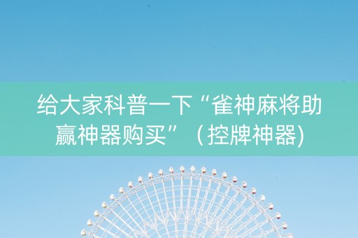 给大家科普一下“雀神麻将助赢神器购买”（控牌神器)