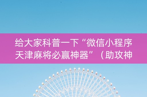 给大家科普一下“微信小程序天津麻将必赢神器”（助攻神器)