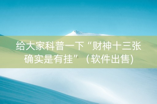 给大家科普一下“财神十三张确实是有挂”（软件出售)
