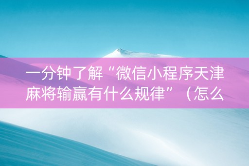 一分钟了解“微信小程序天津麻将输赢有什么规律”（怎么增加胜率)