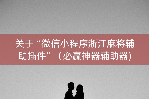 关于“微信小程序浙江麻将辅助插件”（必赢神器辅助器)