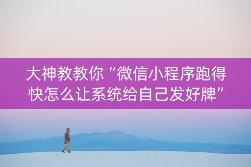 大神教教你“微信小程序跑得快怎么让系统给自己发好牌”（自建房怎么赢)