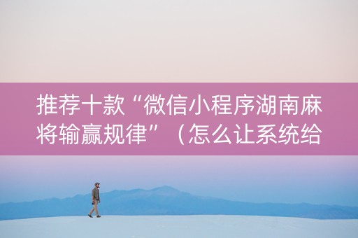 推荐十款“微信小程序湖南麻将输赢规律”（怎么让系统给你发好牌)