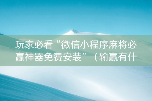 玩家必看“微信小程序麻将必赢神器免费安装”（输赢有什么规律)