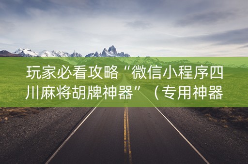 玩家必看攻略“微信小程序四川麻将胡牌神器”（专用神器下载)