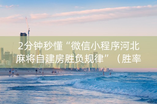 2分钟秒懂“微信小程序河北麻将自建房胜负规律”（胜率到哪调)
