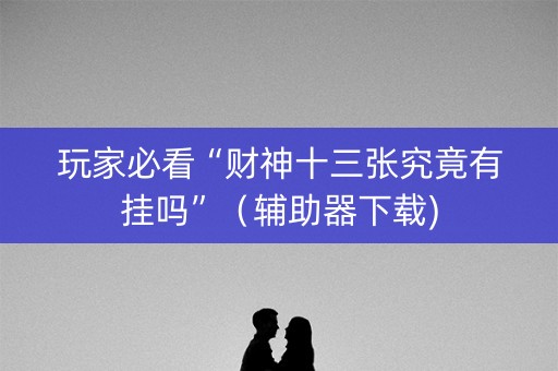 玩家必看“财神十三张究竟有挂吗”（辅助器下载)
