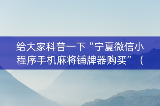 给大家科普一下“宁夏微信小程序手机麻将铺牌器购买”（插件开挂免费AI)