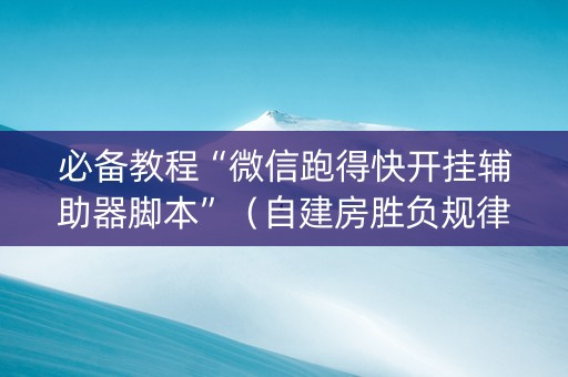必备教程“微信跑得快开挂辅助器脚本”（自建房胜负规律)