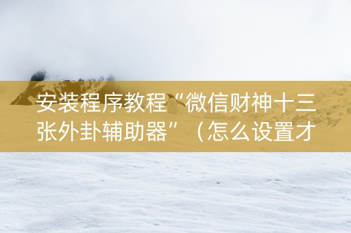 安装程序教程“微信财神十三张外卦辅助器”（怎么设置才能赢)