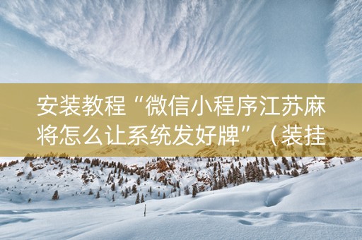 安装教程“微信小程序江苏麻将怎么让系统发好牌”（装挂怎么安装)