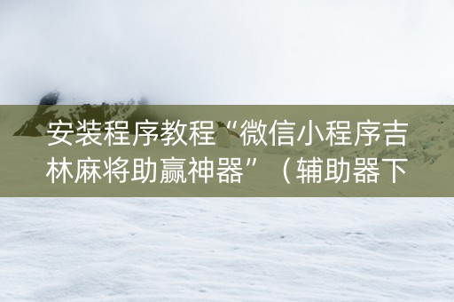 安装程序教程“微信小程序吉林麻将助赢神器”（辅助器下载)