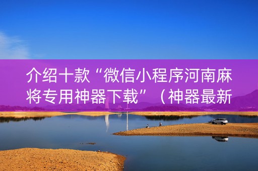 介绍十款“微信小程序河南麻将专用神器下载”（神器最新免费)
