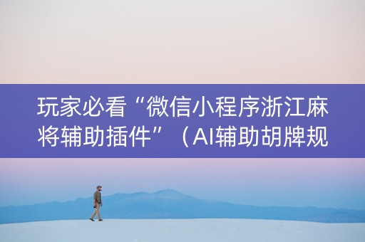 玩家必看“微信小程序浙江麻将辅助插件”（AI辅助胡牌规则)
