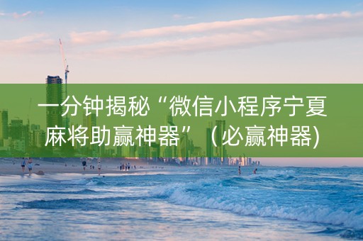 一分钟揭秘“微信小程序宁夏麻将助赢神器”（必赢神器)