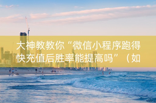 大神教教你“微信小程序跑得快充值后胜率能提高吗”（如何提高胜率)