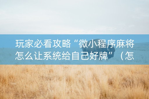 玩家必看攻略“微小程序麻将怎么让系统给自己好牌”（怎么调胜率)