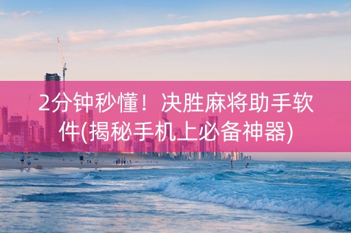 2分钟秒懂！决胜麻将助手软件(揭秘手机上必备神器)