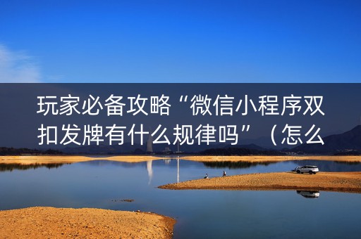 玩家必备攻略“微信小程序双扣发牌有什么规律吗”（怎么才会赢)
