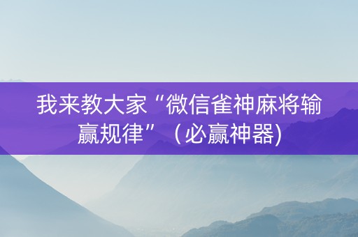我来教大家“微信雀神麻将输赢规律”（必赢神器)
