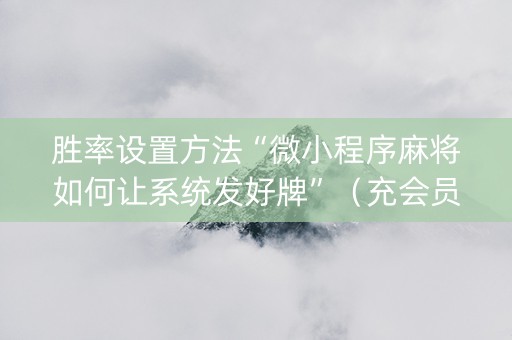 胜率设置方法“微小程序麻将如何让系统发好牌”（充会员胜率高)