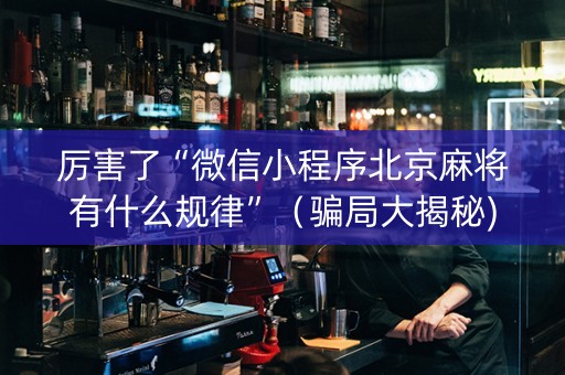 厉害了“微信小程序北京麻将有什么规律”（骗局大揭秘)