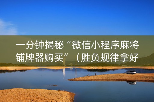 一分钟揭秘“微信小程序麻将铺牌器购买”（胜负规律拿好牌)