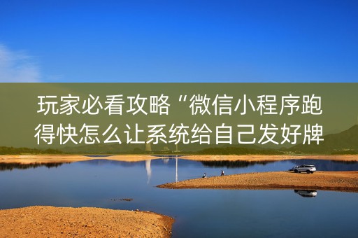 玩家必看攻略“微信小程序跑得快怎么让系统给自己发好牌”（自建房怎么赢)