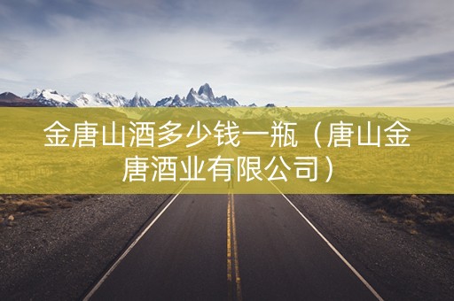 金唐山酒多少钱一瓶（唐山金唐酒业有限公司）