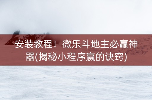 安装教程！微乐斗地主必赢神器(揭秘小程序赢的诀窍)