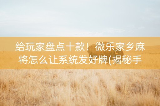 给玩家盘点十款！微乐家乡麻将怎么让系统发好牌(揭秘手机上提高胜率)