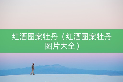红酒图案牡丹（红酒图案牡丹图片大全）