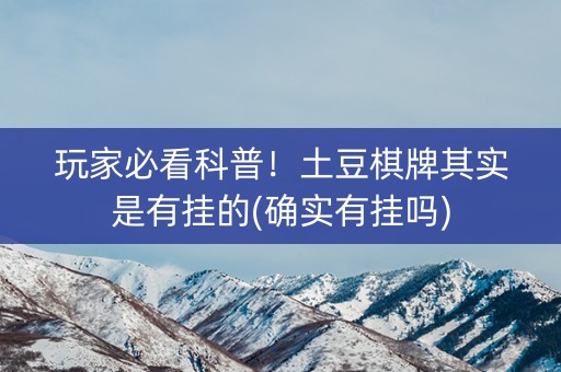 玩家必看科普！土豆棋牌其实是有挂的(确实有挂吗)