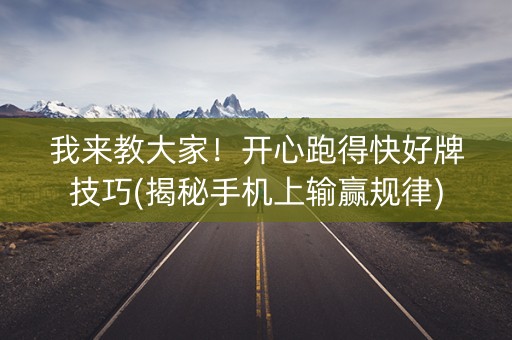 我来教大家！开心跑得快好牌技巧(揭秘手机上输赢规律)