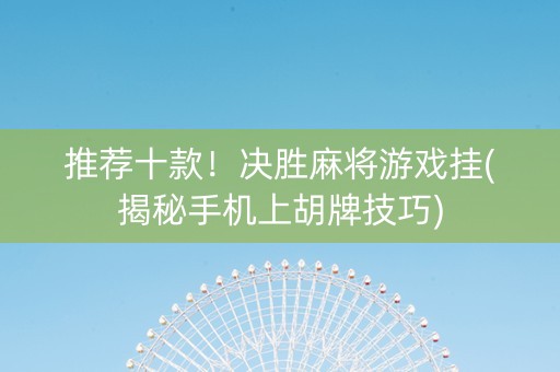 推荐十款！决胜麻将游戏挂(揭秘手机上胡牌技巧)